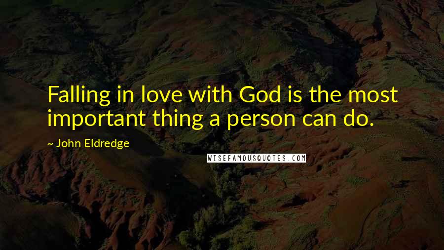 John Eldredge Quotes: Falling in love with God is the most important thing a person can do.