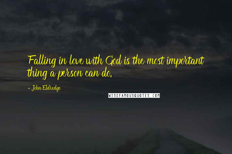 John Eldredge Quotes: Falling in love with God is the most important thing a person can do.