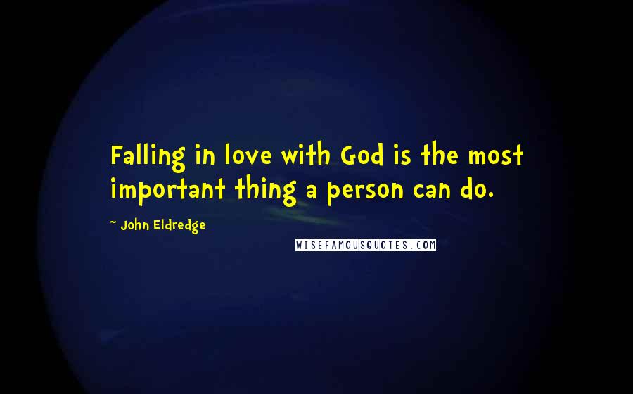 John Eldredge Quotes: Falling in love with God is the most important thing a person can do.