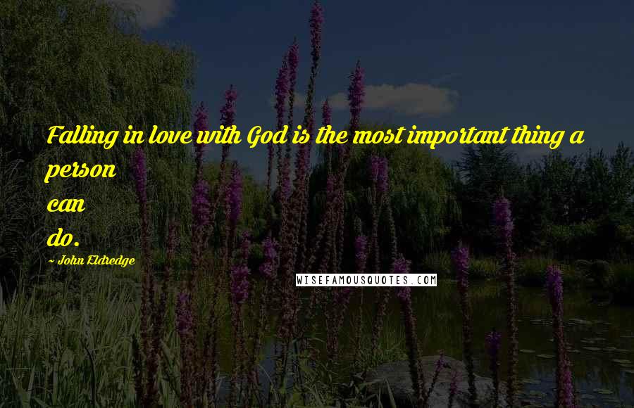 John Eldredge Quotes: Falling in love with God is the most important thing a person can do.