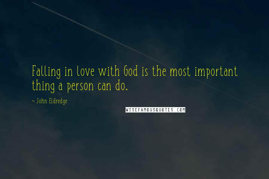 John Eldredge Quotes: Falling in love with God is the most important thing a person can do.