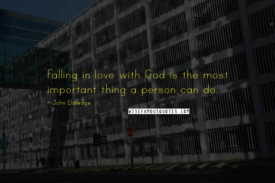 John Eldredge Quotes: Falling in love with God is the most important thing a person can do.