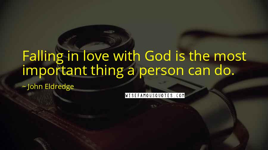 John Eldredge Quotes: Falling in love with God is the most important thing a person can do.