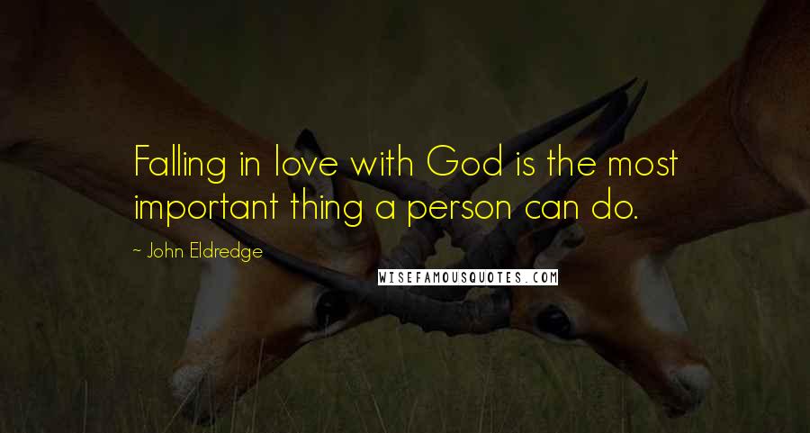 John Eldredge Quotes: Falling in love with God is the most important thing a person can do.