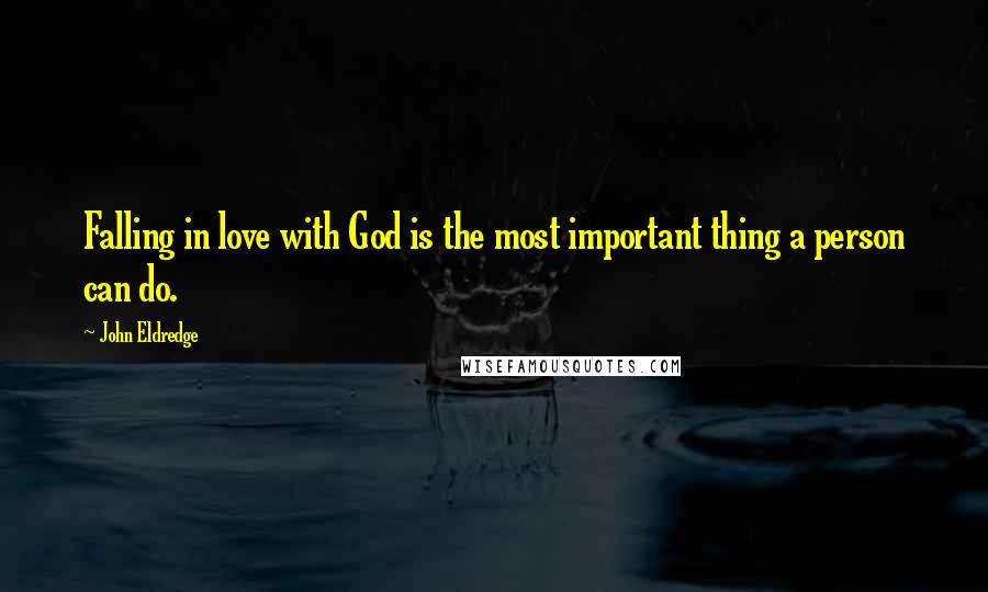 John Eldredge Quotes: Falling in love with God is the most important thing a person can do.