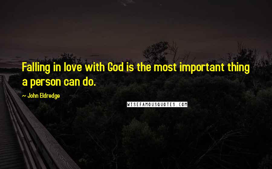 John Eldredge Quotes: Falling in love with God is the most important thing a person can do.