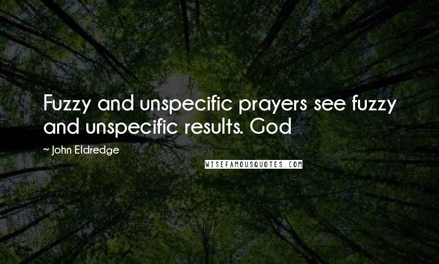 John Eldredge Quotes: Fuzzy and unspecific prayers see fuzzy and unspecific results. God