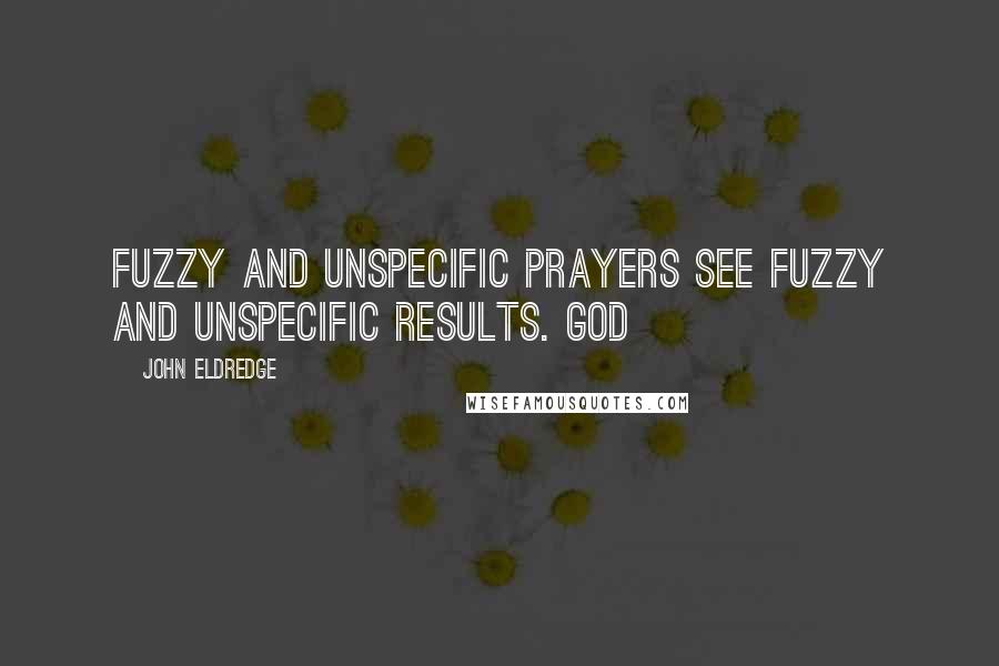 John Eldredge Quotes: Fuzzy and unspecific prayers see fuzzy and unspecific results. God