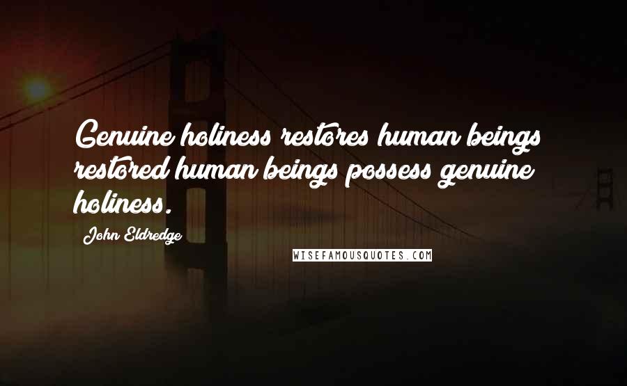 John Eldredge Quotes: Genuine holiness restores human beings; restored human beings possess genuine holiness.