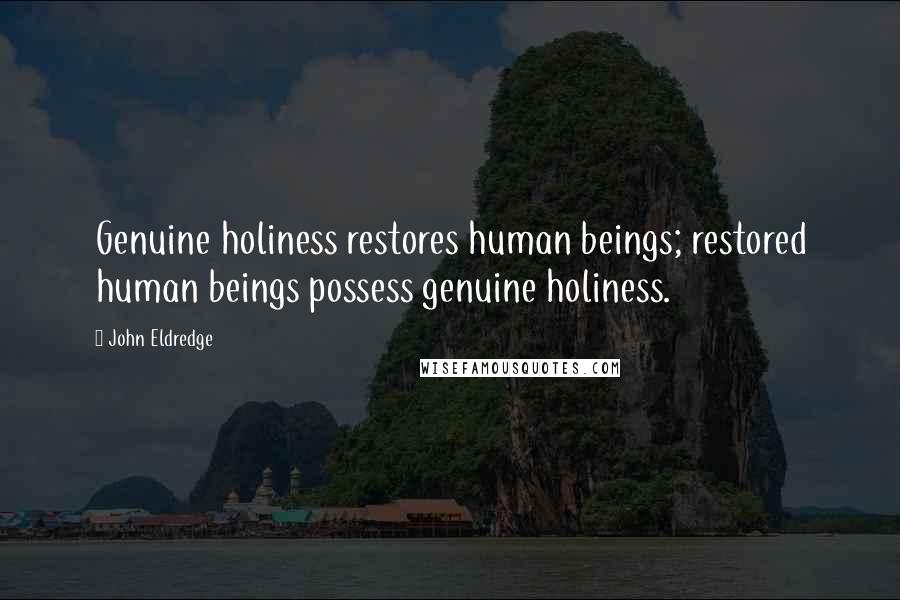 John Eldredge Quotes: Genuine holiness restores human beings; restored human beings possess genuine holiness.