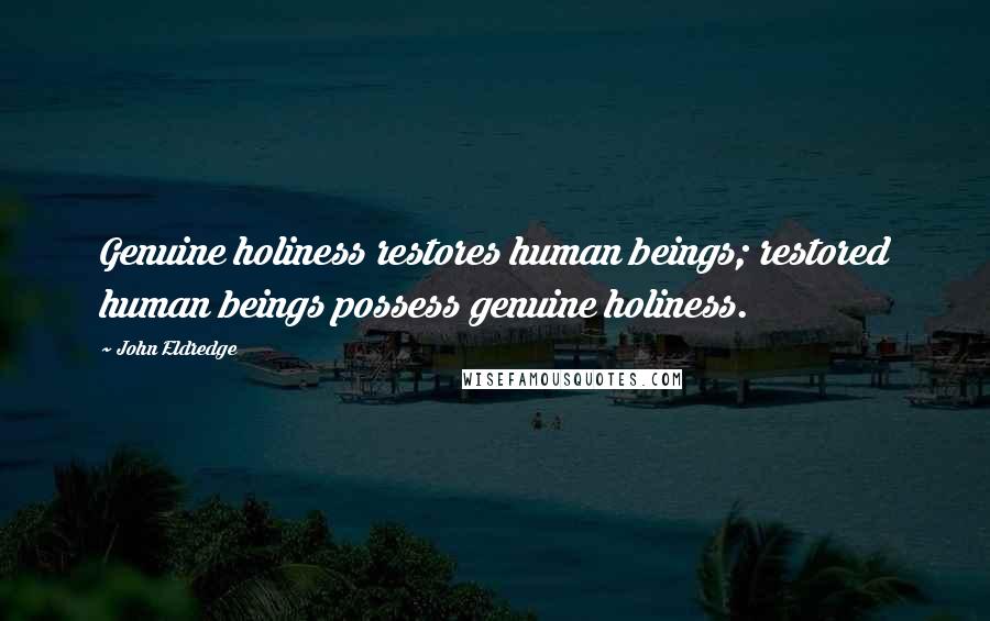 John Eldredge Quotes: Genuine holiness restores human beings; restored human beings possess genuine holiness.