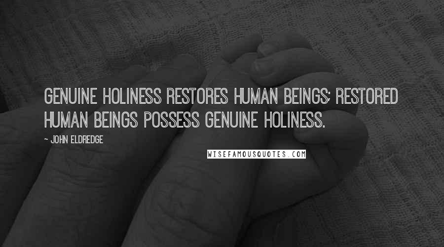 John Eldredge Quotes: Genuine holiness restores human beings; restored human beings possess genuine holiness.