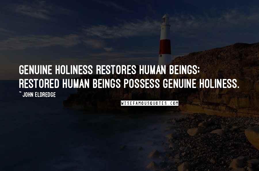 John Eldredge Quotes: Genuine holiness restores human beings; restored human beings possess genuine holiness.