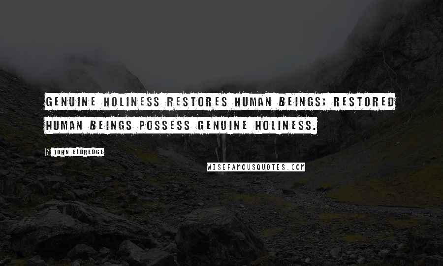John Eldredge Quotes: Genuine holiness restores human beings; restored human beings possess genuine holiness.