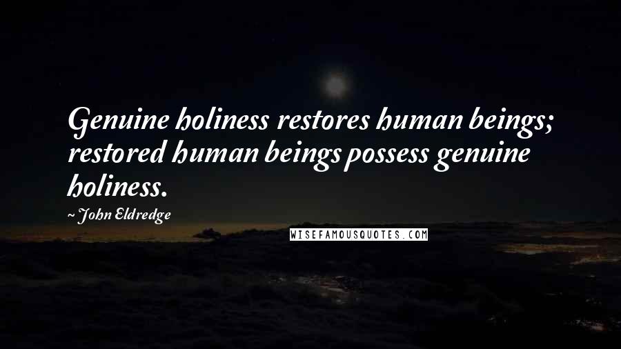 John Eldredge Quotes: Genuine holiness restores human beings; restored human beings possess genuine holiness.