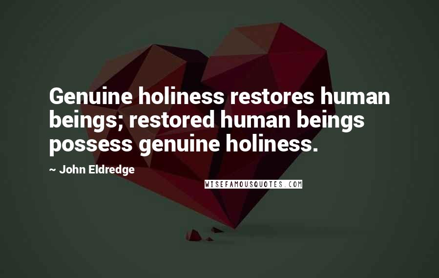 John Eldredge Quotes: Genuine holiness restores human beings; restored human beings possess genuine holiness.