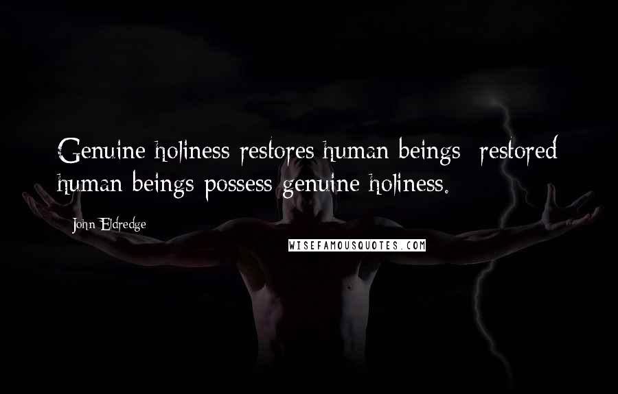 John Eldredge Quotes: Genuine holiness restores human beings; restored human beings possess genuine holiness.