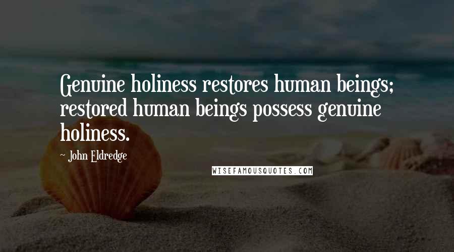 John Eldredge Quotes: Genuine holiness restores human beings; restored human beings possess genuine holiness.