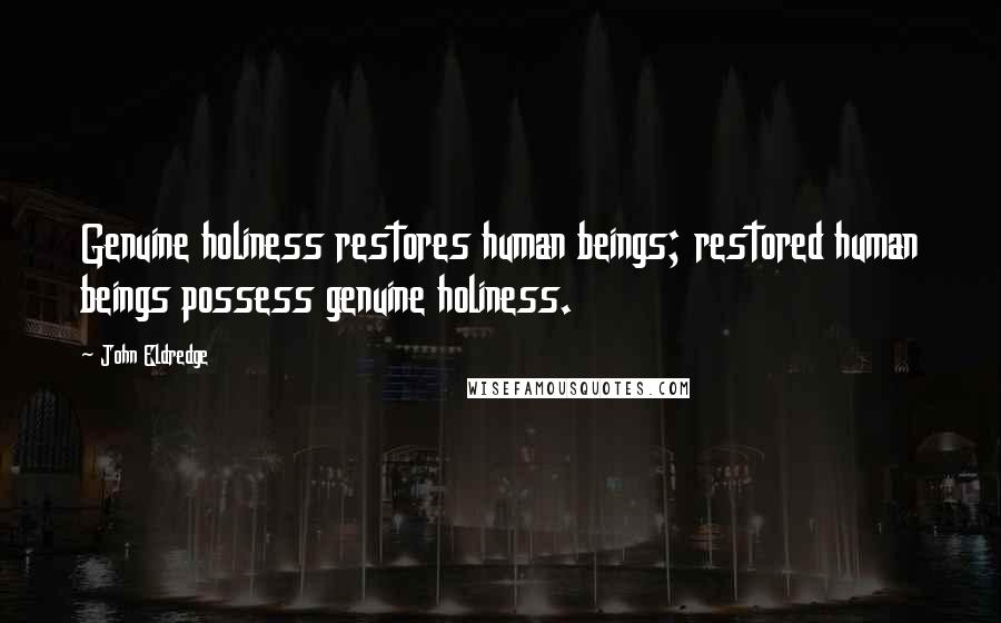 John Eldredge Quotes: Genuine holiness restores human beings; restored human beings possess genuine holiness.