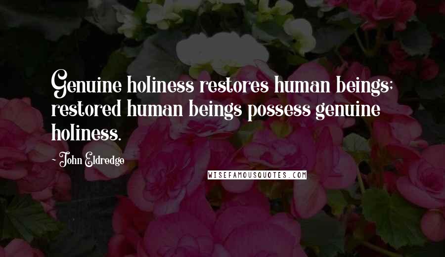 John Eldredge Quotes: Genuine holiness restores human beings; restored human beings possess genuine holiness.