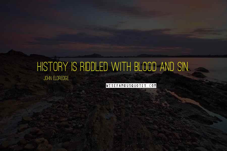 John Eldredge Quotes: History is riddled with blood and sin.