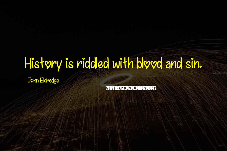 John Eldredge Quotes: History is riddled with blood and sin.