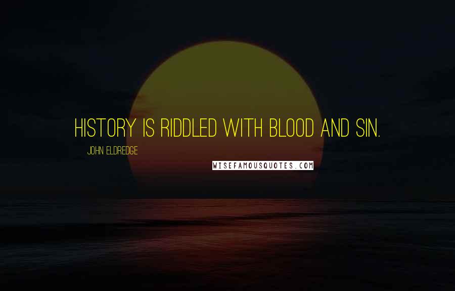 John Eldredge Quotes: History is riddled with blood and sin.