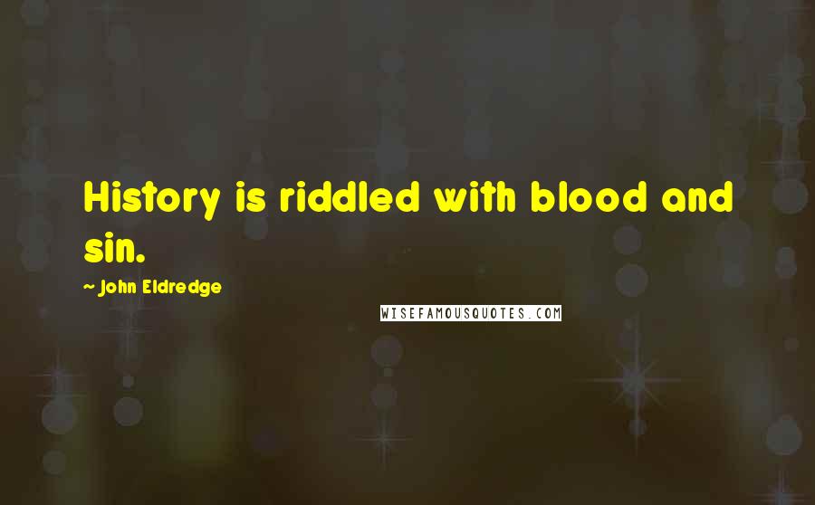 John Eldredge Quotes: History is riddled with blood and sin.