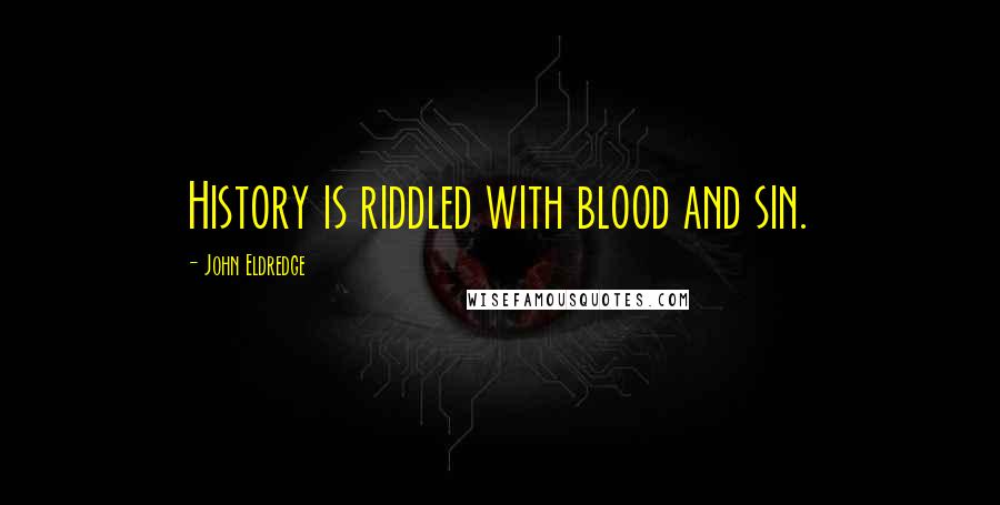 John Eldredge Quotes: History is riddled with blood and sin.