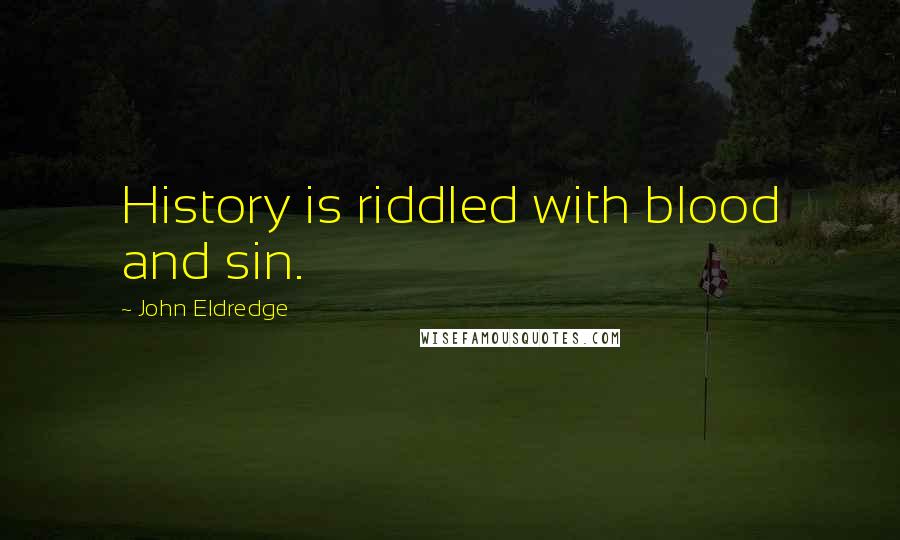 John Eldredge Quotes: History is riddled with blood and sin.