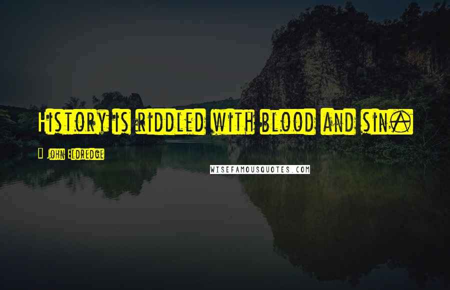 John Eldredge Quotes: History is riddled with blood and sin.