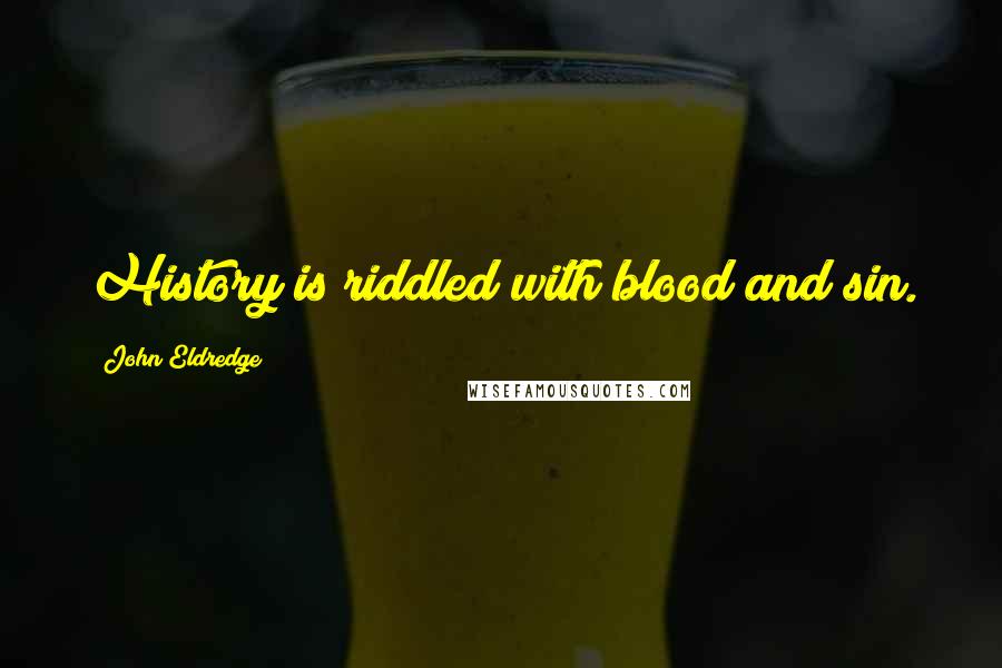 John Eldredge Quotes: History is riddled with blood and sin.