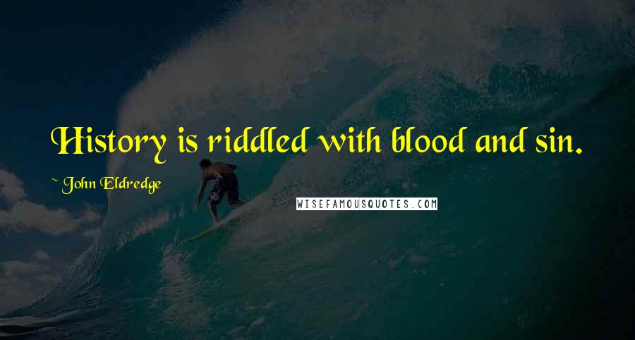 John Eldredge Quotes: History is riddled with blood and sin.