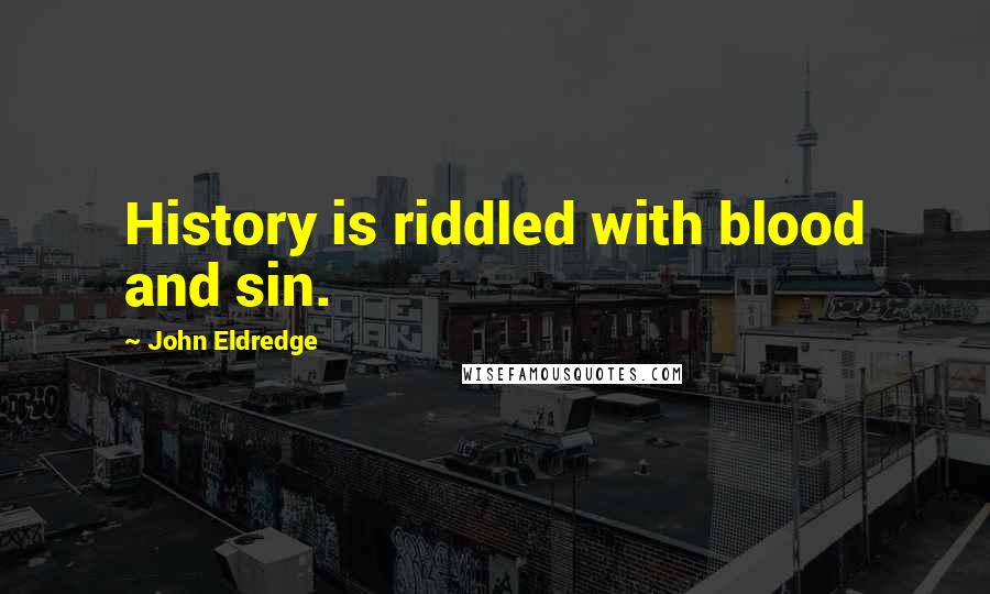 John Eldredge Quotes: History is riddled with blood and sin.