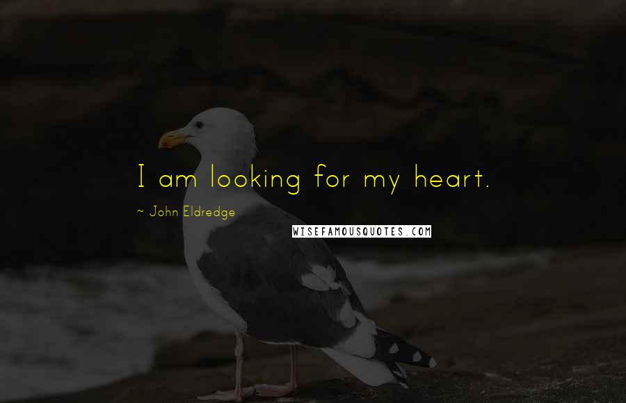 John Eldredge Quotes: I am looking for my heart.