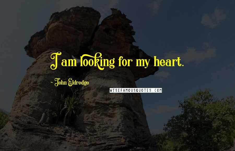 John Eldredge Quotes: I am looking for my heart.
