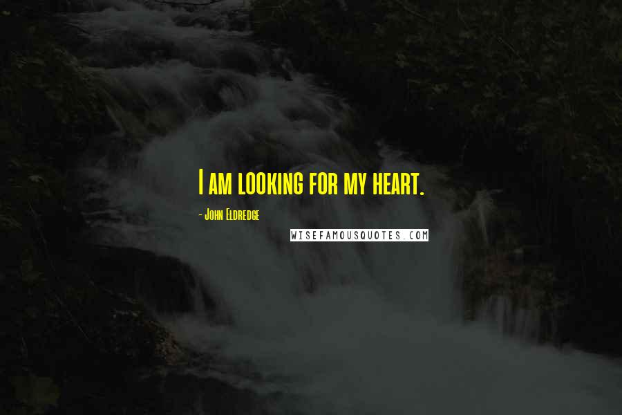 John Eldredge Quotes: I am looking for my heart.
