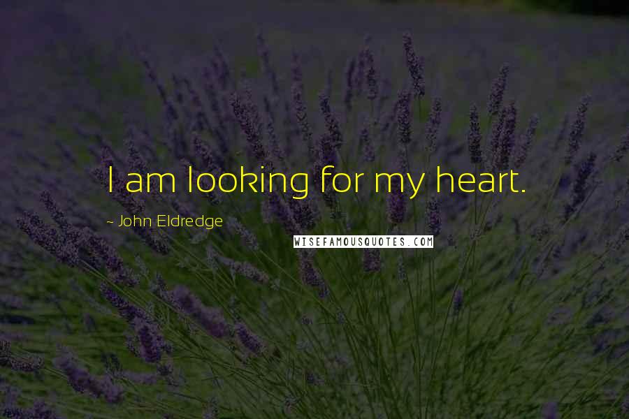 John Eldredge Quotes: I am looking for my heart.