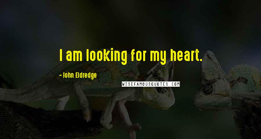 John Eldredge Quotes: I am looking for my heart.