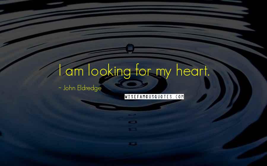 John Eldredge Quotes: I am looking for my heart.