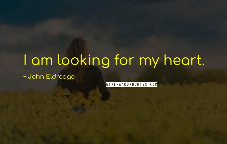 John Eldredge Quotes: I am looking for my heart.