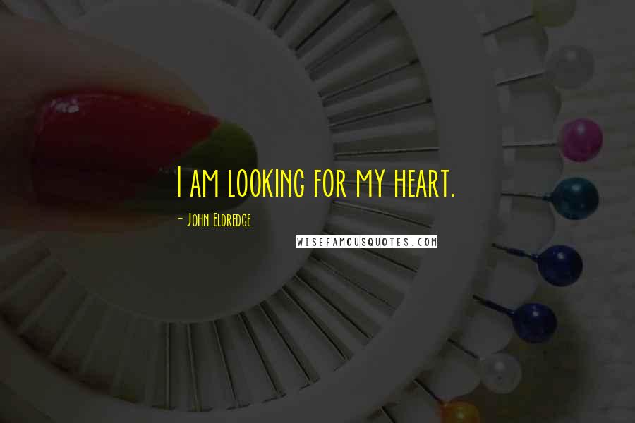 John Eldredge Quotes: I am looking for my heart.