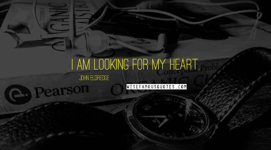 John Eldredge Quotes: I am looking for my heart.