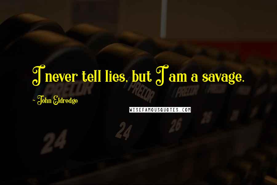 John Eldredge Quotes: I never tell lies, but I am a savage.