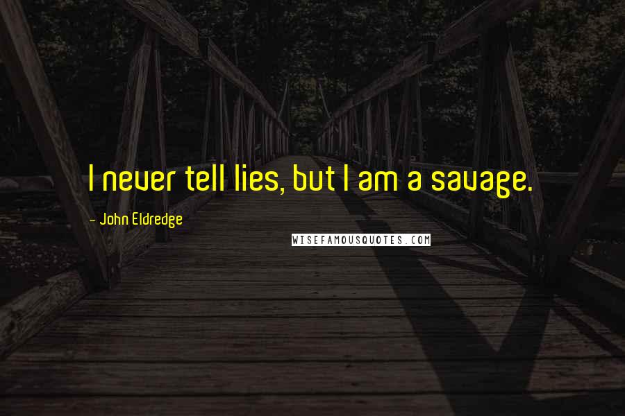 John Eldredge Quotes: I never tell lies, but I am a savage.