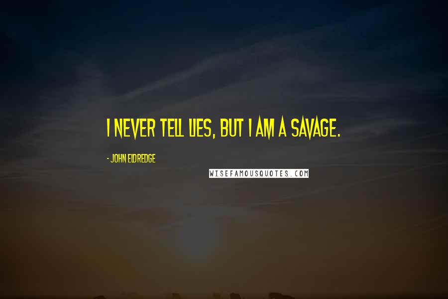 John Eldredge Quotes: I never tell lies, but I am a savage.