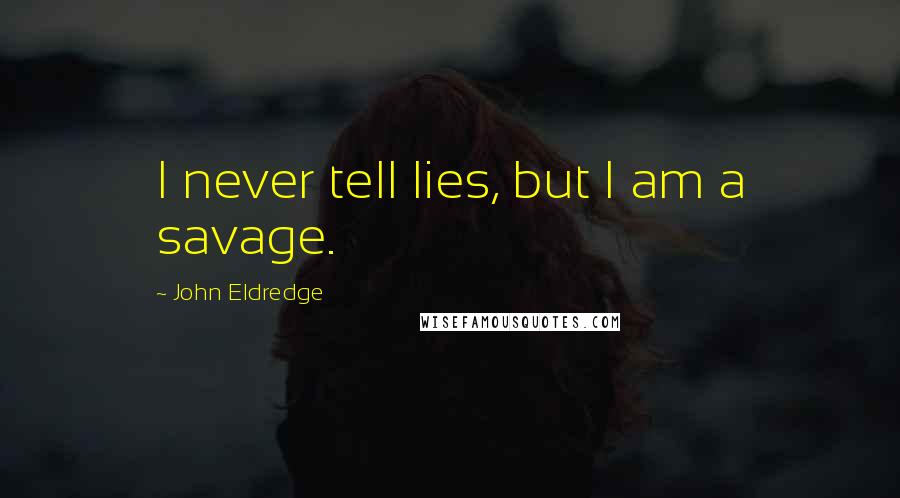 John Eldredge Quotes: I never tell lies, but I am a savage.