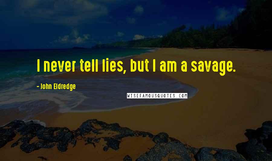 John Eldredge Quotes: I never tell lies, but I am a savage.