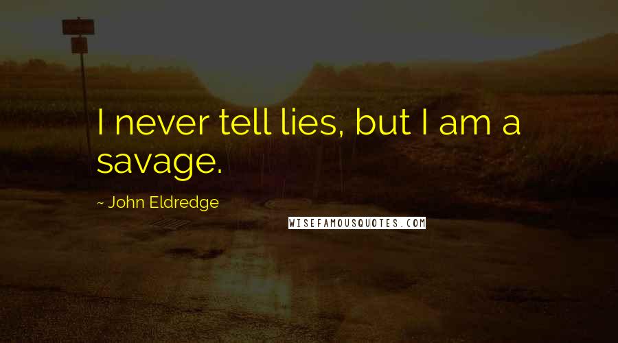 John Eldredge Quotes: I never tell lies, but I am a savage.