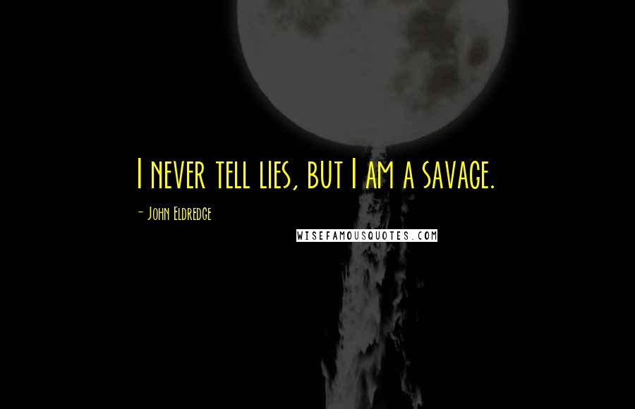 John Eldredge Quotes: I never tell lies, but I am a savage.